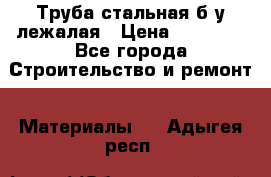 Труба стальная,б/у лежалая › Цена ­ 15 000 - Все города Строительство и ремонт » Материалы   . Адыгея респ.